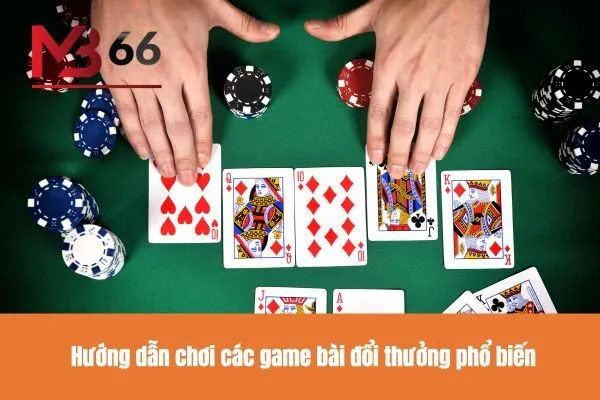 Hướng dẫn chơi các game bài đổi thưởng phổ biến